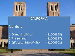 CALIFORNIA 
Members: 
1.Diana Sholikhah (11004195) 
2.Ria Yulianti (11004197) 
3.Qiftiyatul Mukafidhoh (11004202) 
 