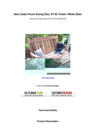 New Cedar Porch Swing Size: 6? W, Finish: White Stain
Cedar Porch Swing Size: 6? W, Finish: White Stain
View large image
Product By Creekvine Designs
Technical Details
Product Description
 