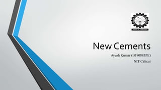 New Cements
Ayush Kumar (B190883PE)
NIT Calicut
 