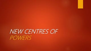 NEW CENTRES OF
POWERS
 