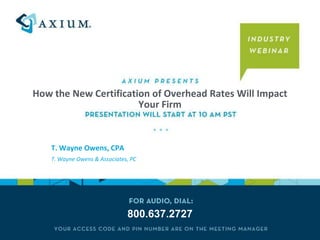 How the New Certification of Overhead Rates Will Impact Your Firm T. Wayne Owens, CPA T. Wayne Owens & Associates, PC 800.637.2727 