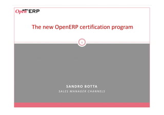 The new OpenERP certification program
1
SANDRO BOTTA
SA L E S M A N AG E R C H A N N E L S
 