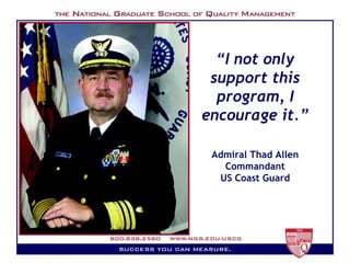 “ I not only support this program, I encourage it.” Admiral Thad Allen Commandant US Coast Guard 