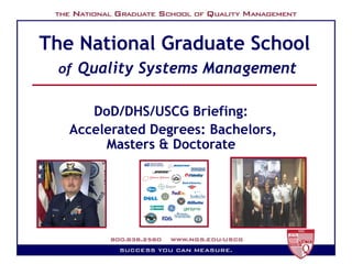 The National Graduate School  of   Quality Systems Management DoD/DHS/USCG Briefing:  Accelerated Degrees: Bachelors, Masters & Doctorate  