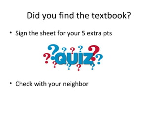 Did you find the textbook?
• Sign the sheet for your 5 extra pts
• Check with your neighbor
 