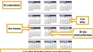 El calendario
los meses
Los
días
El día
festivo/feriado
 
