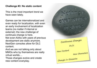Challenge #3: No static content

This is the most important trend we
have seen lately.

Games can be internationalized and...