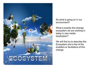 So what is going on in our
environment?

What is exactly this strange
ecosystem we are working in
today in new media
local...