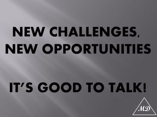 NEW CHALLENGES,
NEW OPPORTUNITIES
IT’S GOOD TO TALK!
 