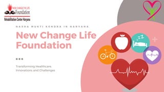 New Change Life
Foundation
Transforming Healthcare,
Innovations and Challenges
N A S H A M U K T I K E N D R A I N H A R Y A N A
 