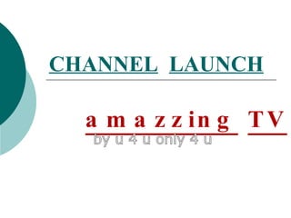 CHANNEL   LAUNCH amazzing   TV by u 4 u only 4 u 