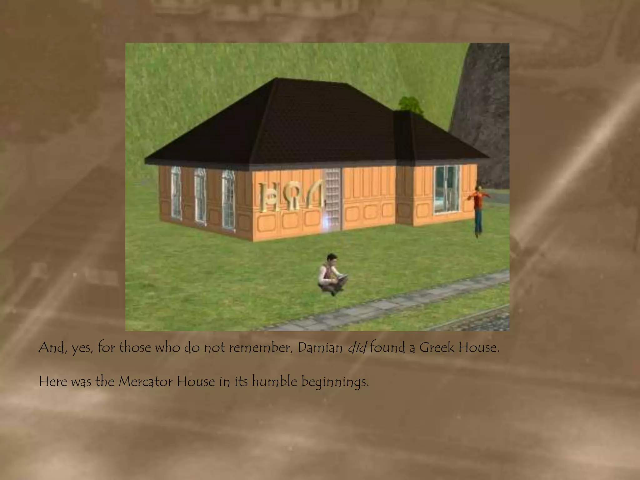 And, yes, for those who do not remember, Damian did found a Greek House. Here was the Mercator House in its humble beginnings.