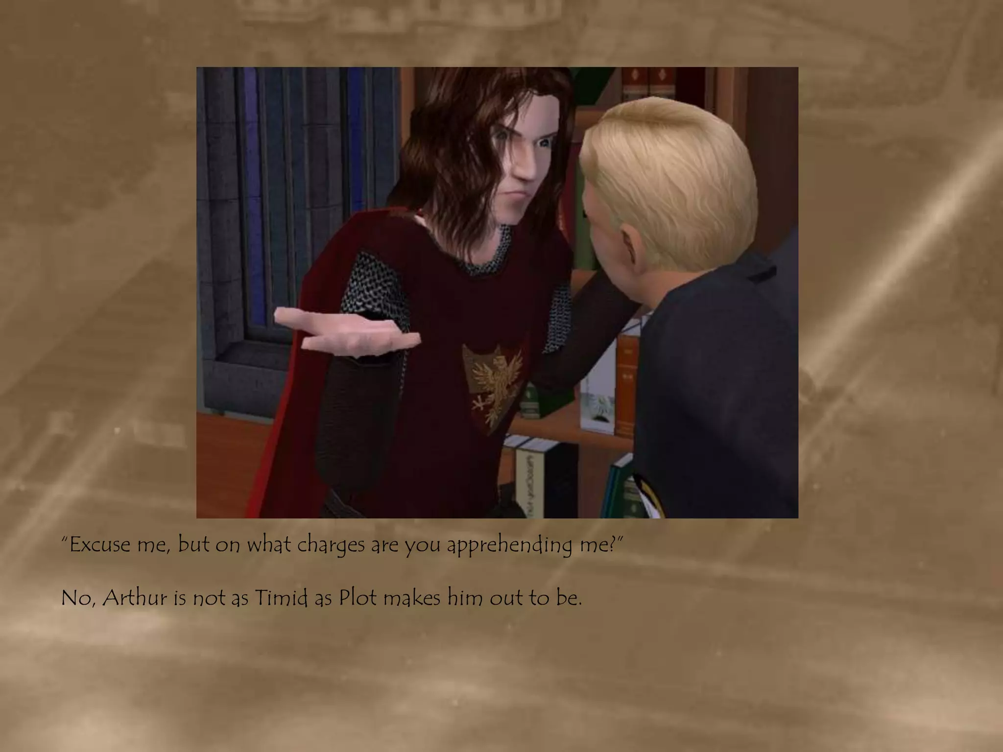 “Excuse me, but on what charges are you apprehending me?”No, Arthur is not as Timid as Plot makes him out to be.