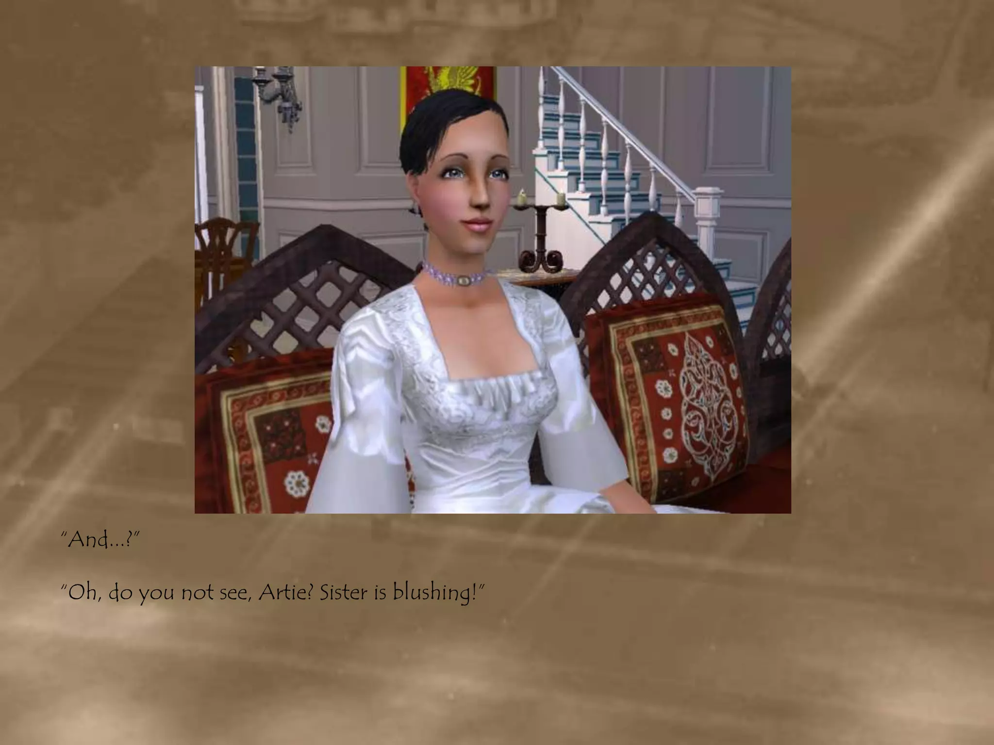 “And...?”“Oh, do you not see, Artie? Sister is blushing!”