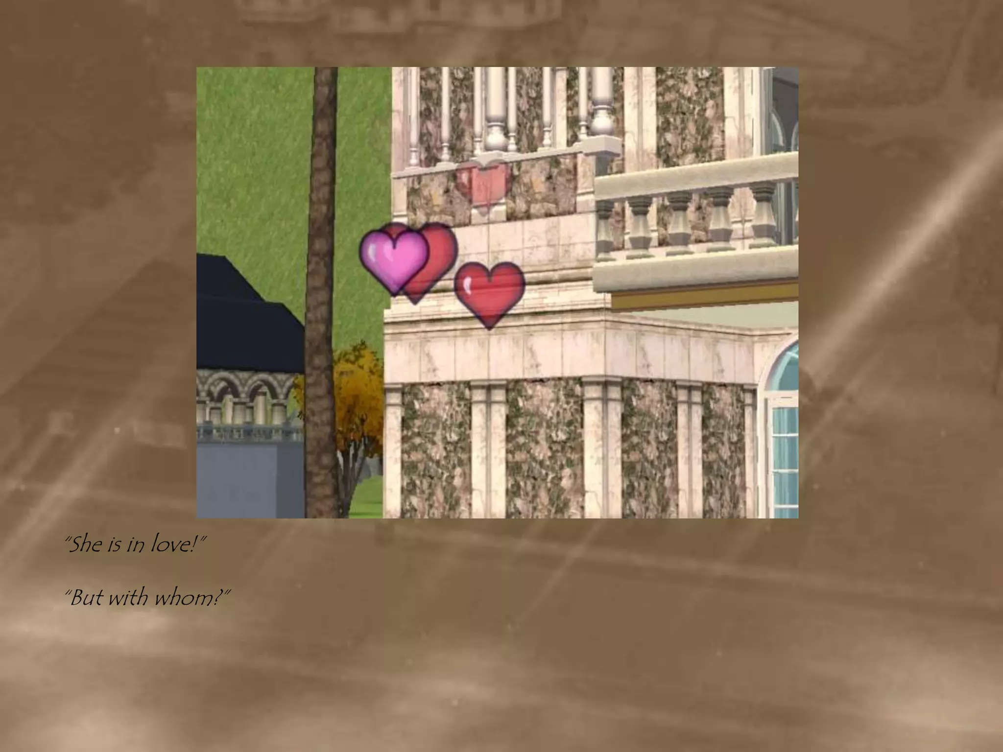 “She is in love!”“But with whom?”