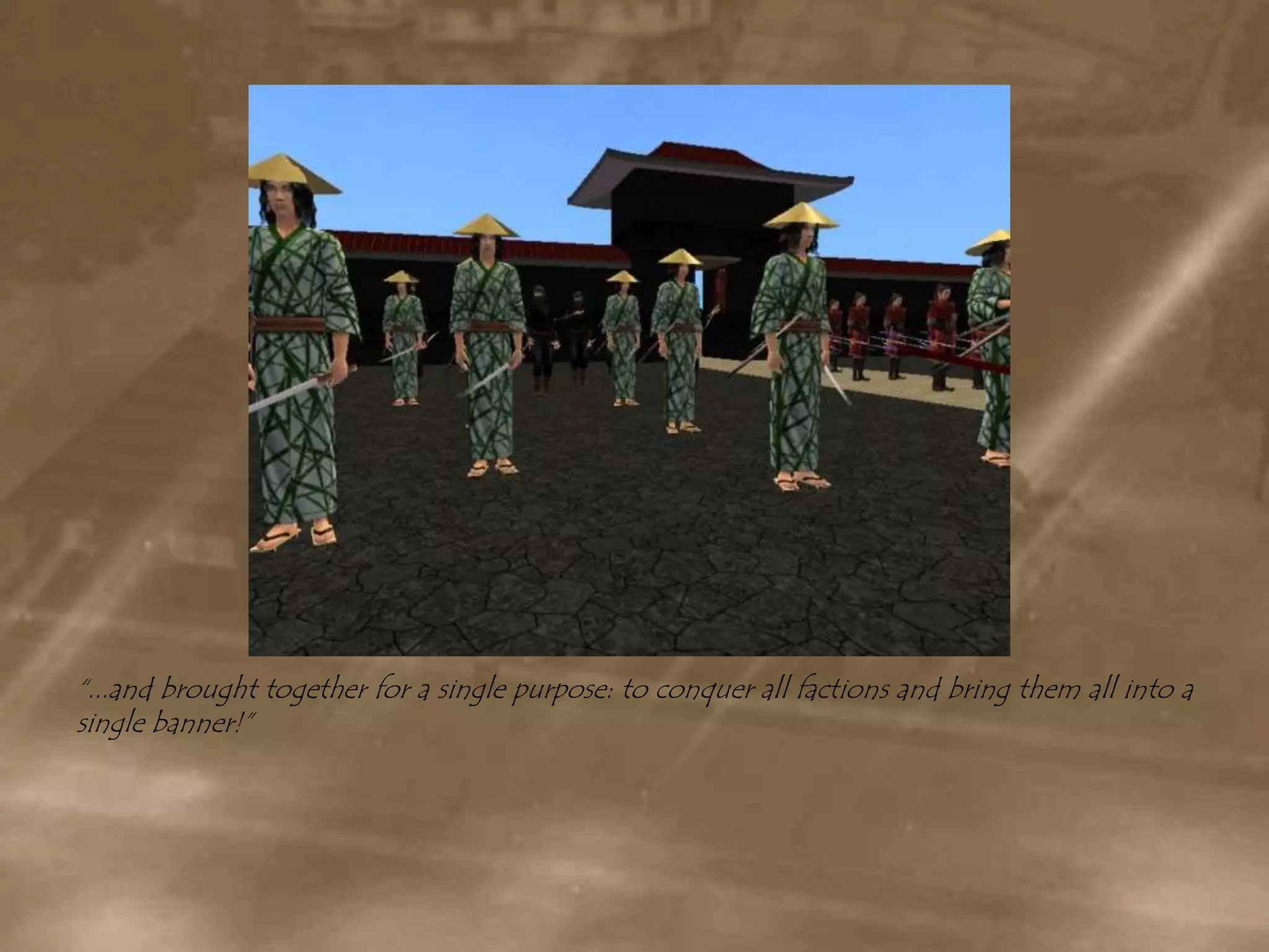 “...and brought together for a single purpose: to conquer all factions and bring them all into a single banner!”