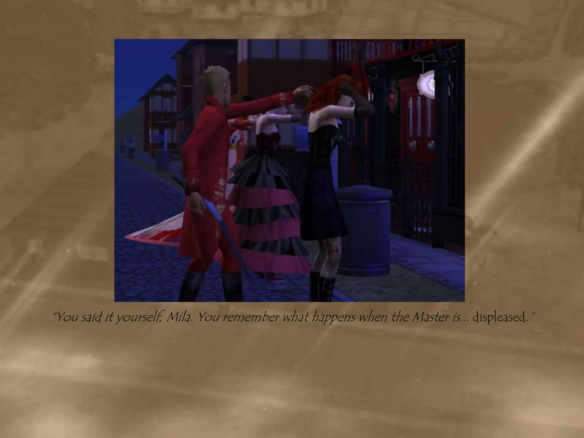 “You said it yourself, Mila. You remember what happens when the Master is... displeased.”