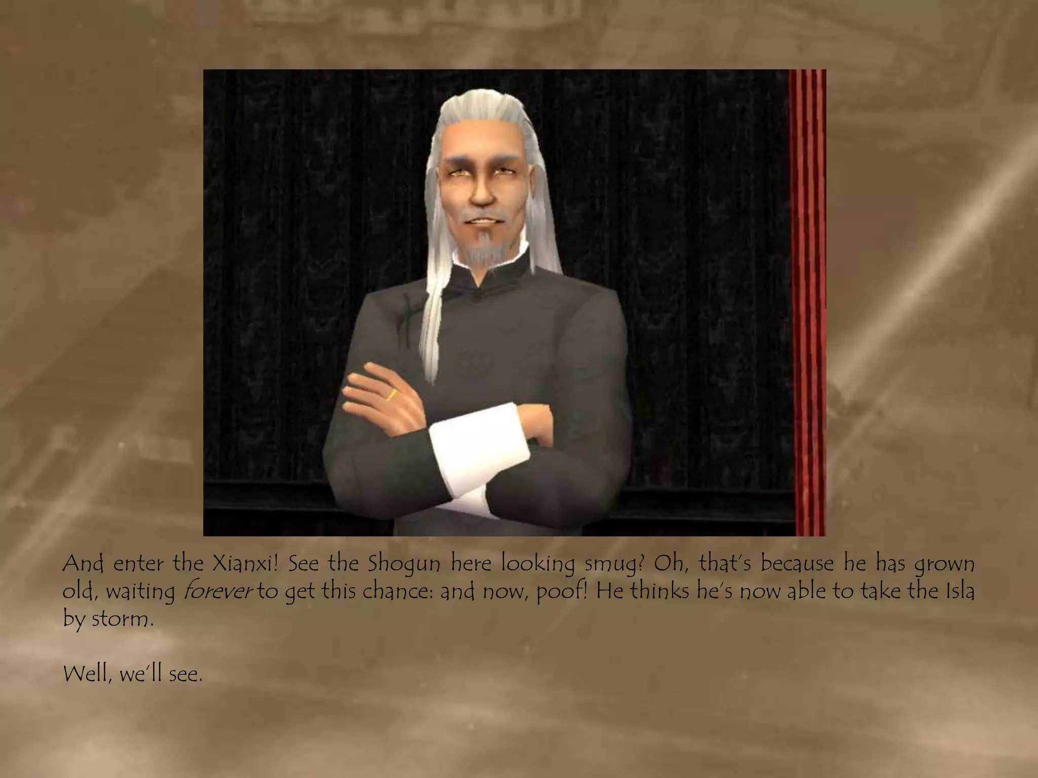 And enter the Xianxi! See the Shogun here looking smug? Oh, that’s because he has grown old, waiting forever to get this chance: and now, poof! He thinks he’s now able to take the Isla by storm.Well, we’ll see.