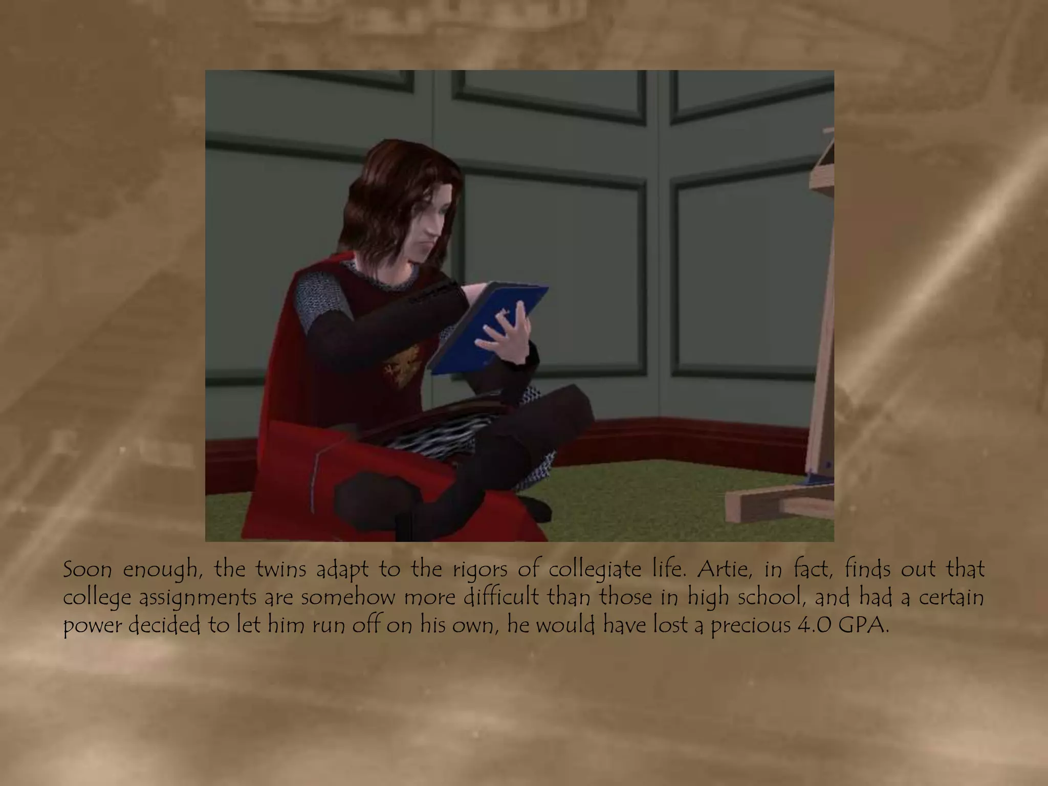 Soon enough, the twins adapt to the rigors of collegiate life. Artie, in fact, finds out that college assignments are somehow more difficult than those in high school, and had a certain power decided to let him run off on his own, he would have lost a precious 4.0 GPA.