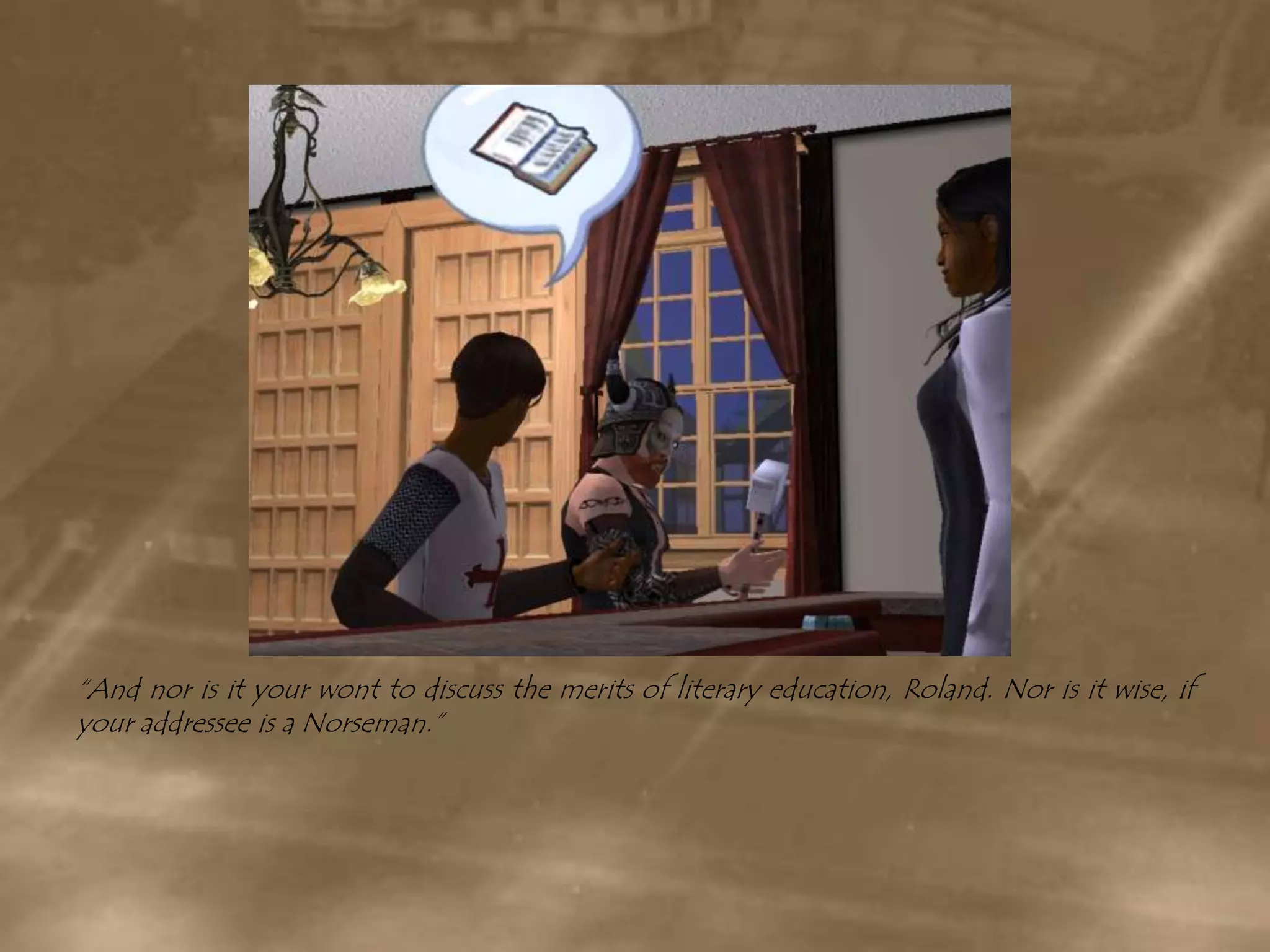 “And nor is it your wont to discuss the merits of literary education, Roland. Nor is it wise, if your addressee is a Norseman.”