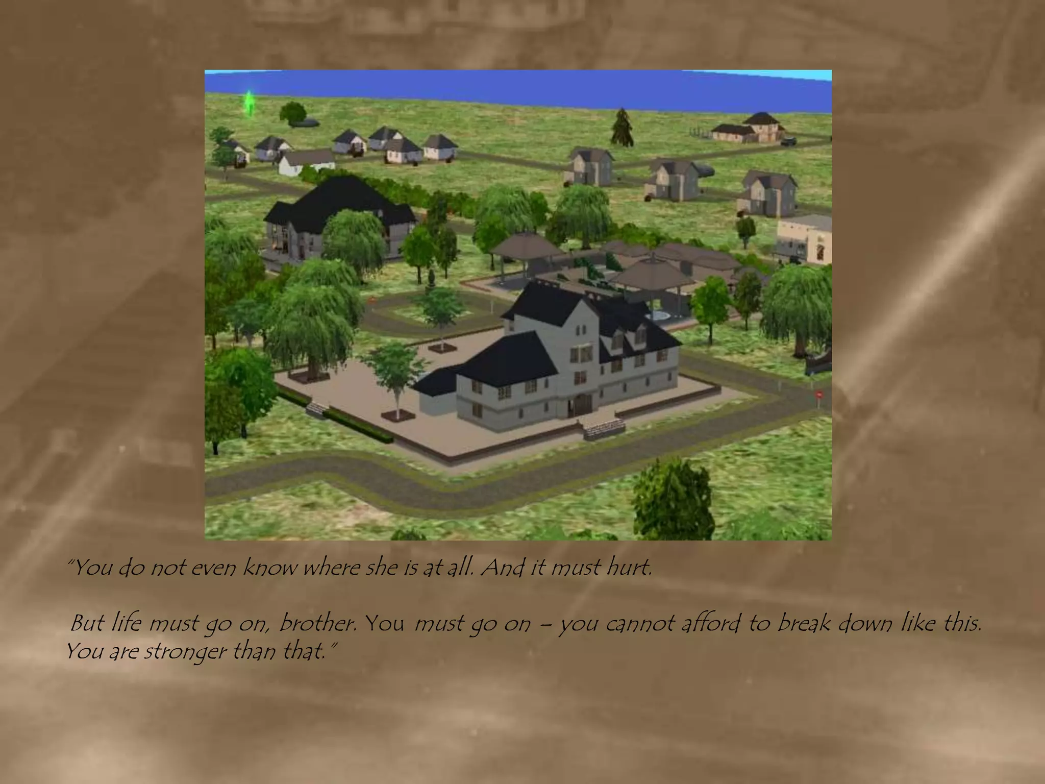 “You do not even know where she is at all. And it must hurt. But life must go on, brother. You must go on – you cannot afford to break down like this. You are stronger than that.”