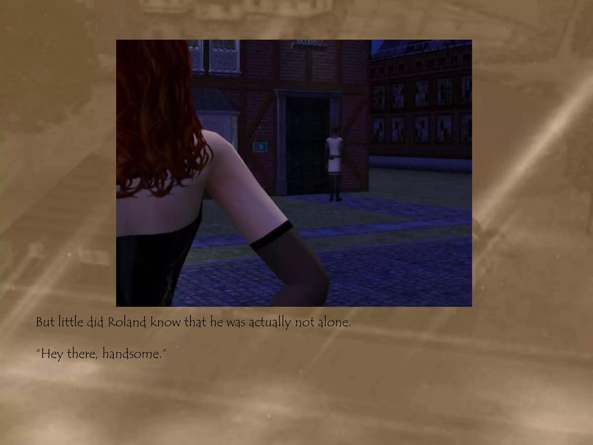 But little did Roland know that he was actually not alone.“Hey there, handsome.”