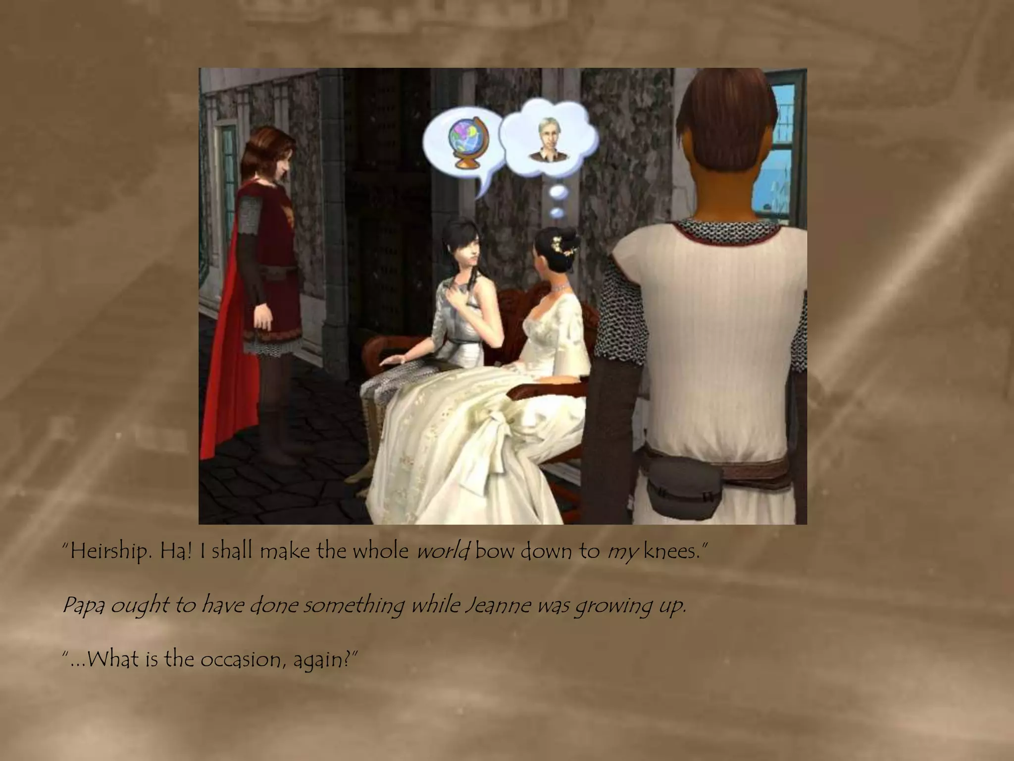 “Heirship. Ha! I shall make the whole world bow down to my knees.”Papa ought to have done something while Jeanne was growing up.“...What is the occasion, again?”