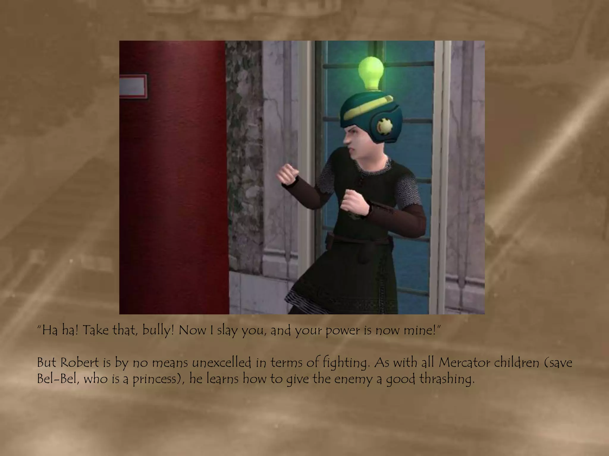 “Ha ha! Take that, bully! Now I slay you, and your power is now mine!”But Robert is by no means unexcelled in terms of fighting. As with all Mercator children (save Bel-Bel, who is a princess), he learns how to give the enemy a good thrashing.