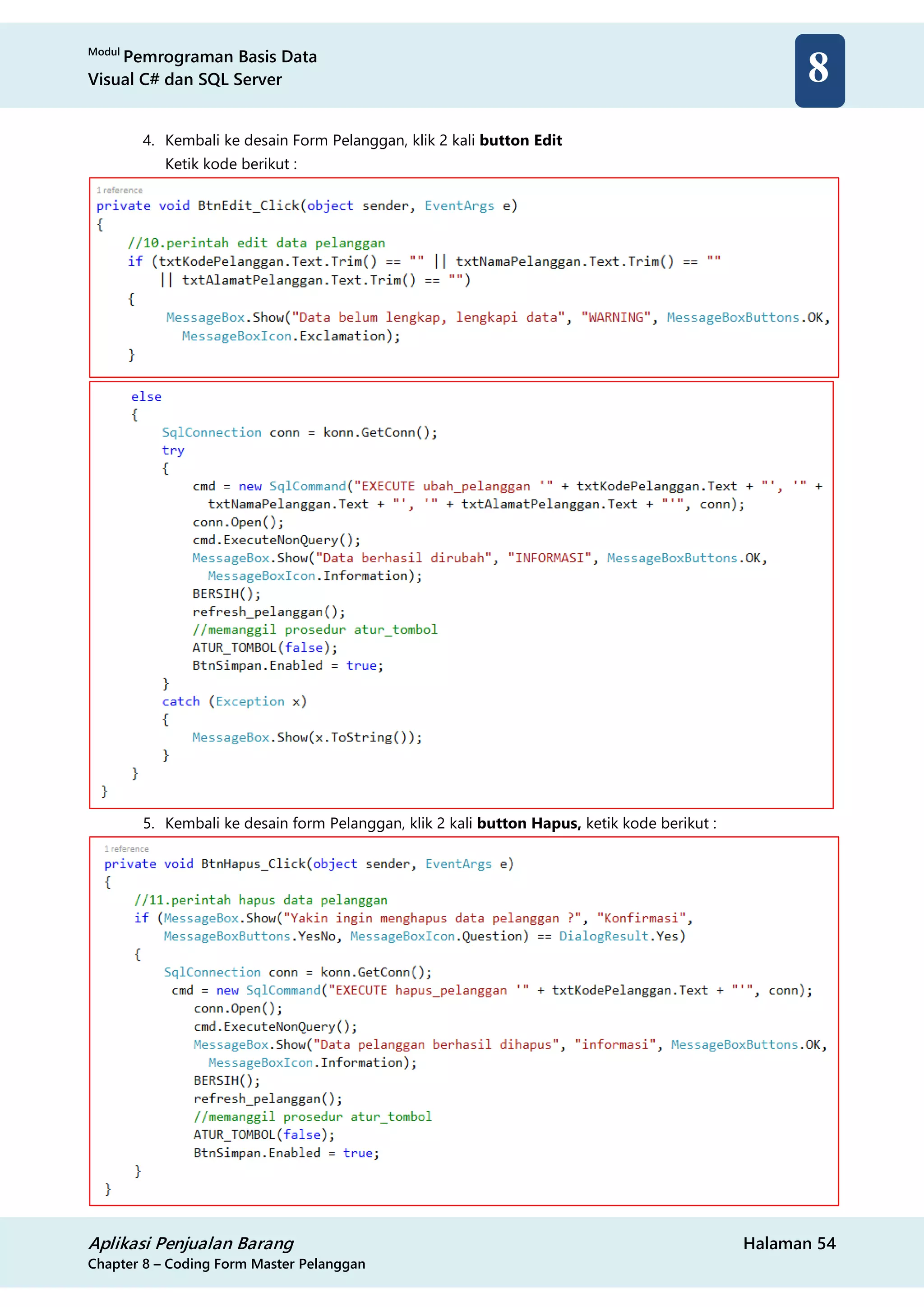 Modul
Pemrograman Basis Data
Visual C# dan SQL Server
Aplikasi Penjualan Barang Halaman 54
Chapter 8 – Coding Form Master Pelanggan
8
4. Kembali ke desain Form Pelanggan, klik 2 kali button Edit
Ketik kode berikut :
5. Kembali ke desain form Pelanggan, klik 2 kali button Hapus, ketik kode berikut :
 