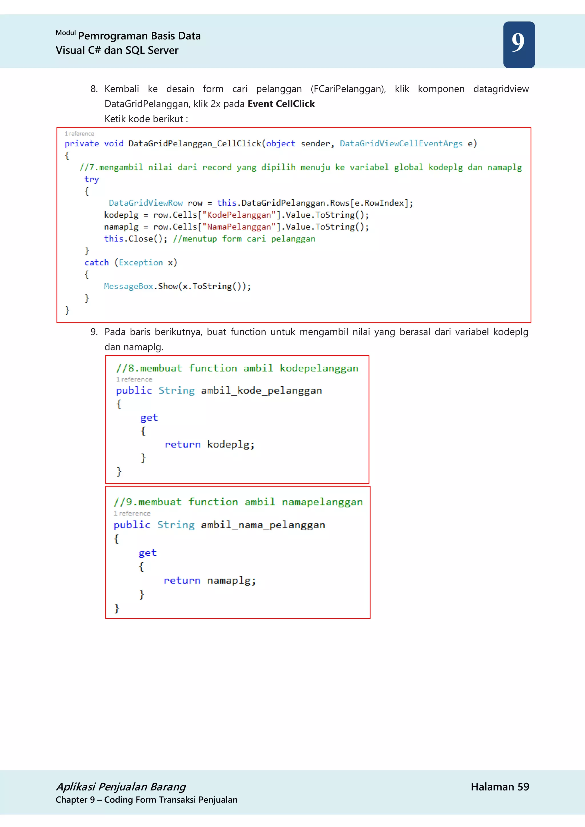 Modul
Pemrograman Basis Data
Visual C# dan SQL Server
Aplikasi Penjualan Barang Halaman 59
Chapter 9 – Coding Form Transaksi Penjualan
9
8. Kembali ke desain form cari pelanggan (FCariPelanggan), klik komponen datagridview
DataGridPelanggan, klik 2x pada Event CellClick
Ketik kode berikut :
9. Pada baris berikutnya, buat function untuk mengambil nilai yang berasal dari variabel kodeplg
dan namaplg.
 