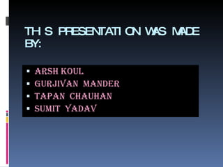 THIS PRESENTATION WAS MADE BY:  ARSH KoUL GURJIVAN  MANDER TAPAN  CHAUHAN SUMIT  YADAV 