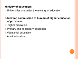 Ministry of education:
 Universities are under the ministry of education
Education commission of bureau of higher education
of provinces:
 higher education
 Primary and secondary education
 Vocational education
 Adult education

 