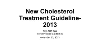 New Cholesterol
Treatment Guideline2013
ACC-AHA Task
Force Practice Guidelines
November 12, 2013,

 
