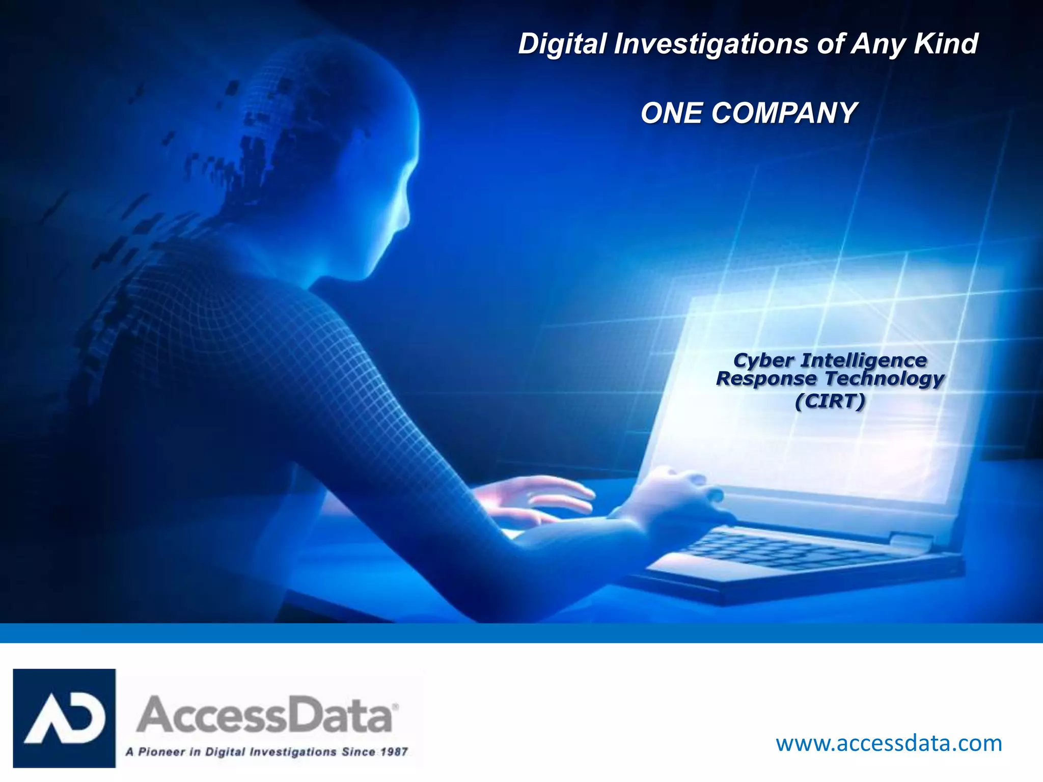 Digital Investigations of Any Kind

         ONE COMPANY




               Cyber Intelligence
              Response Technology
                    (CIRT)




                   www.accessdata.com
 