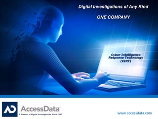 Digital Investigations of Any Kind

         ONE COMPANY




               Cyber Intelligence
              Response Technology
                    (CIRT)




                   www.accessdata.com
 
