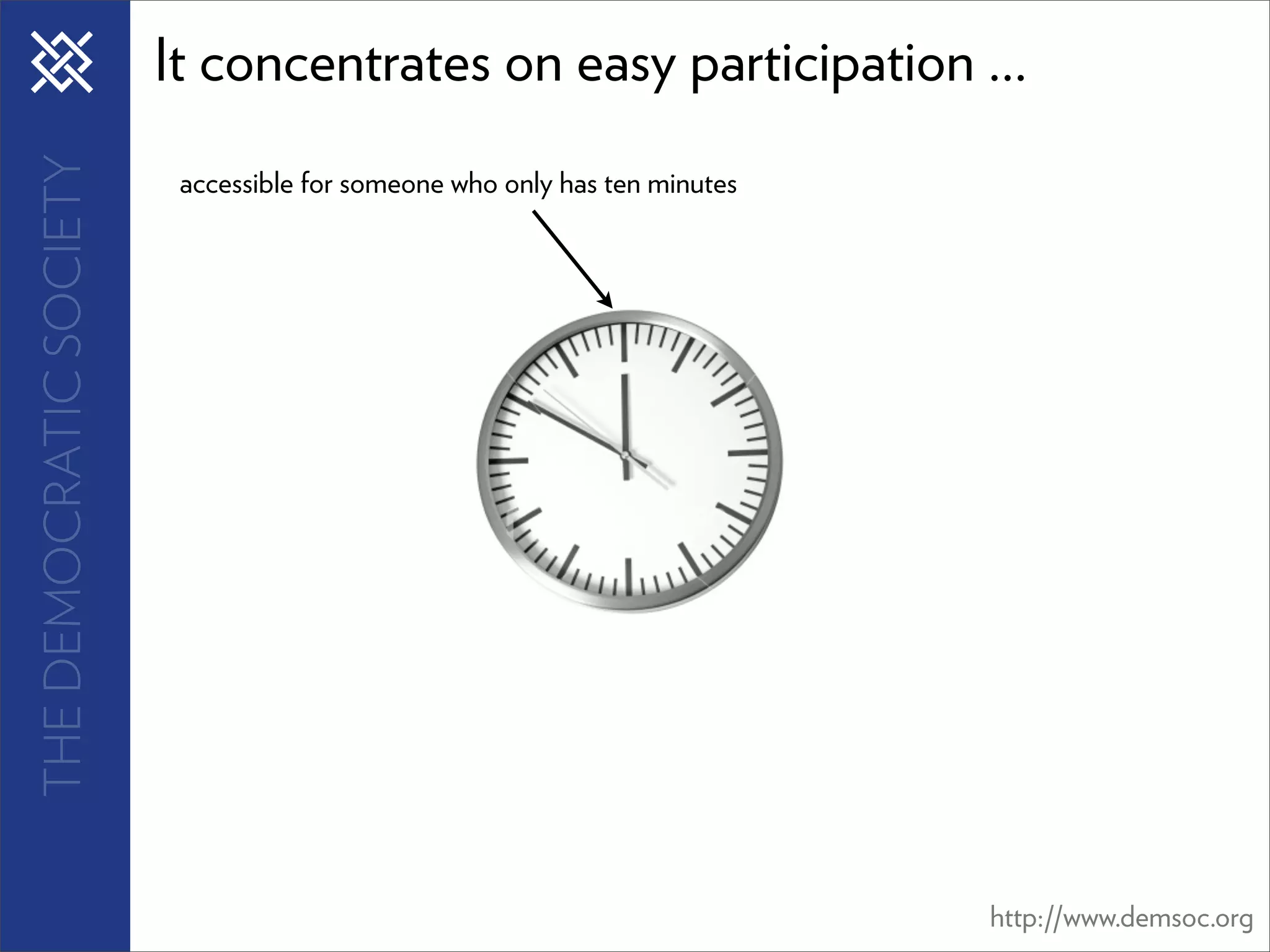 THE DEMOCRATIC SOCIETY   It concentrates on easy participation ...
                          accessible for someone who only has ten minutes




                                                                            http://www.demsoc.org
 