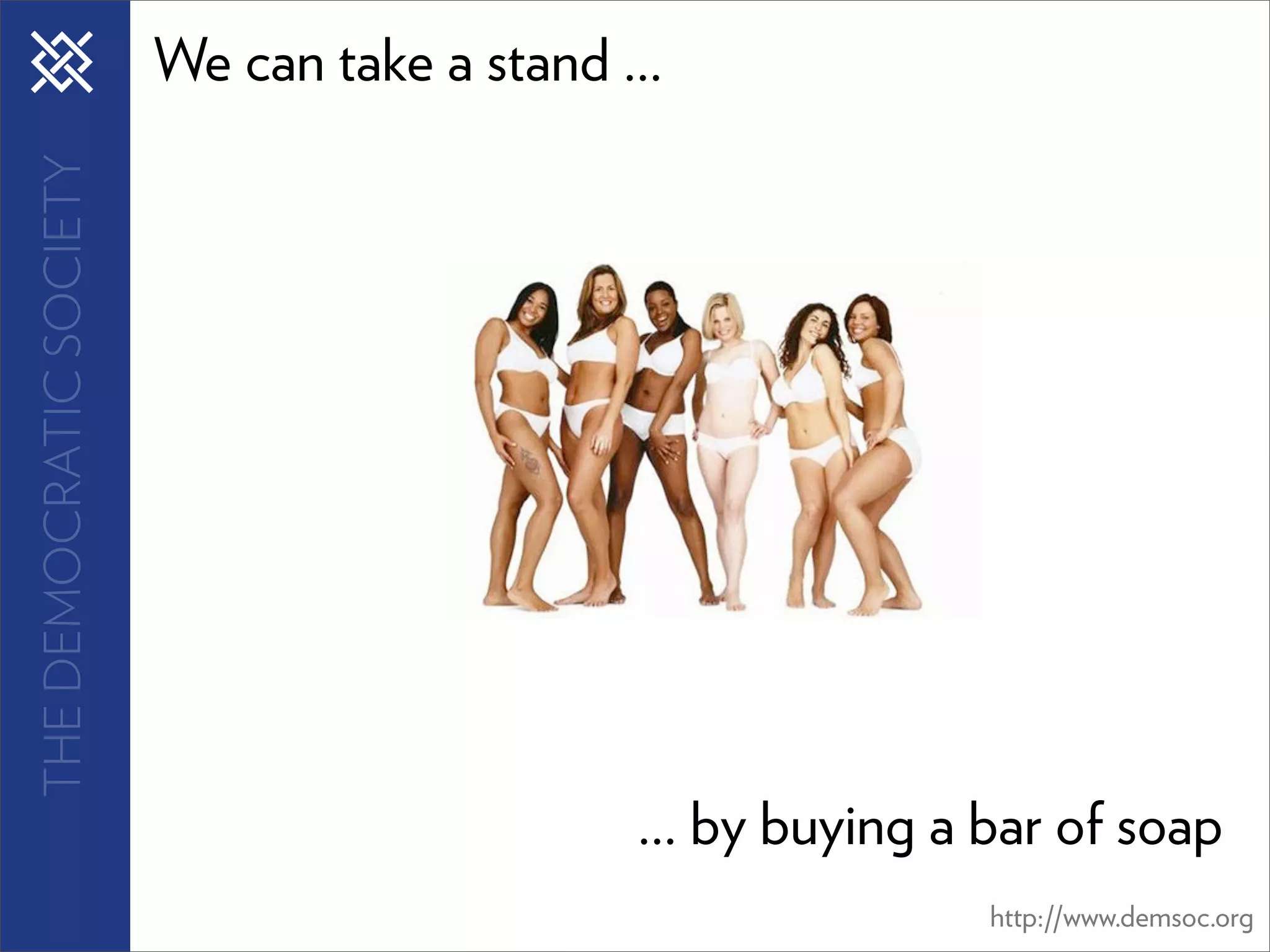 THE DEMOCRATIC SOCIETY   We can take a stand ...




                                              ... by buying a bar of soap
                                                              http://www.demsoc.org
 