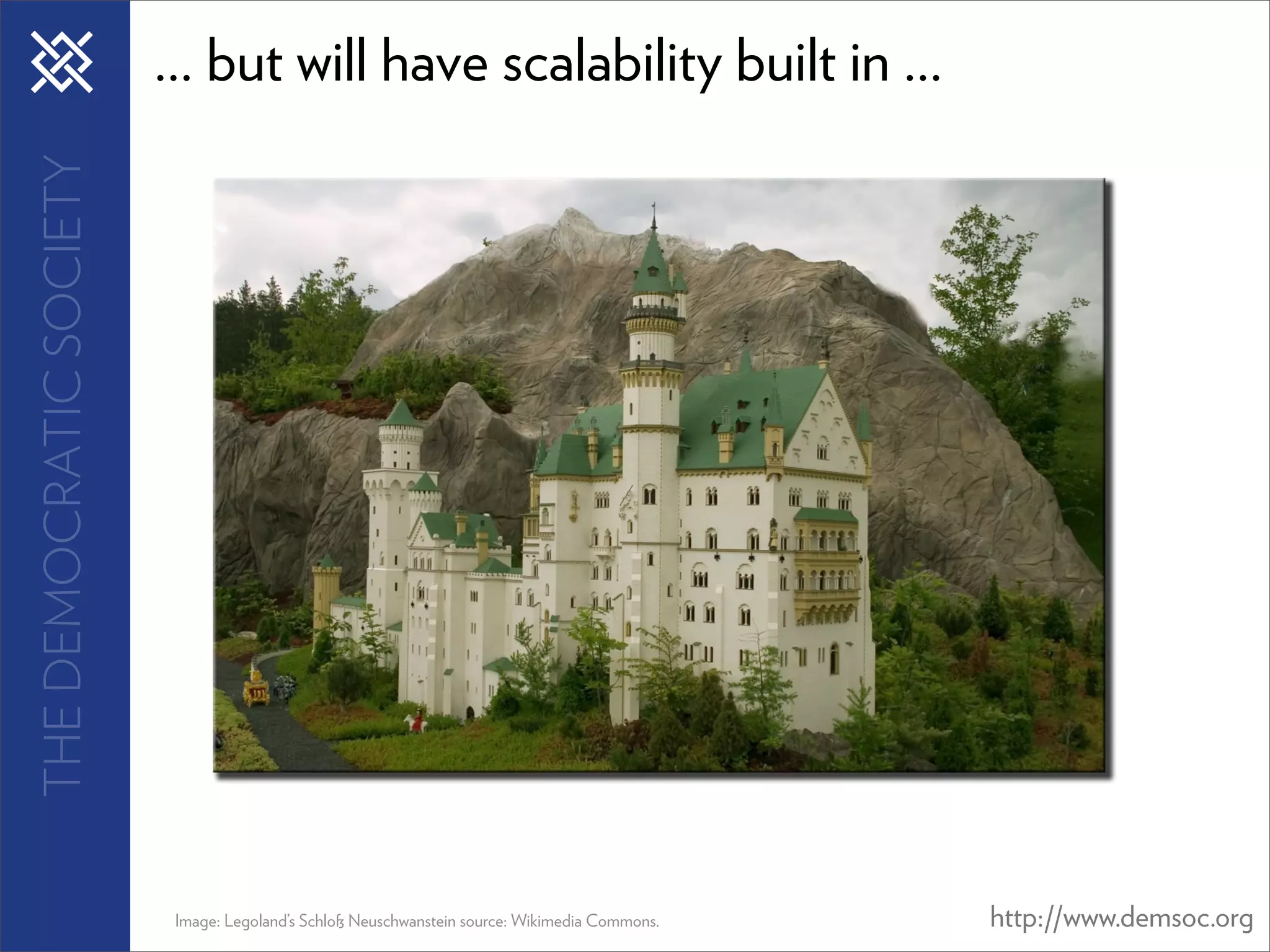 THE DEMOCRATIC SOCIETY   ... but will have scalability built in ...




                          Image: Legoland’s Schloß Neuschwanstein source: Wikimedia Commons.   http://www.demsoc.org
 