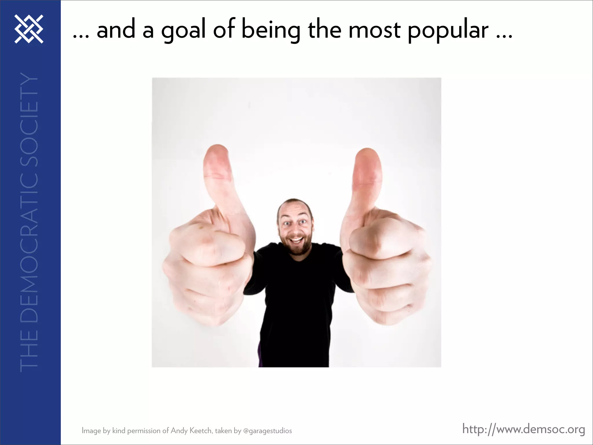 THE DEMOCRATIC SOCIETY   ... and a goal of being the most popular ...




                         Image by kind permission of Andy Keetch, taken by @garagestudios   http://www.demsoc.org
 