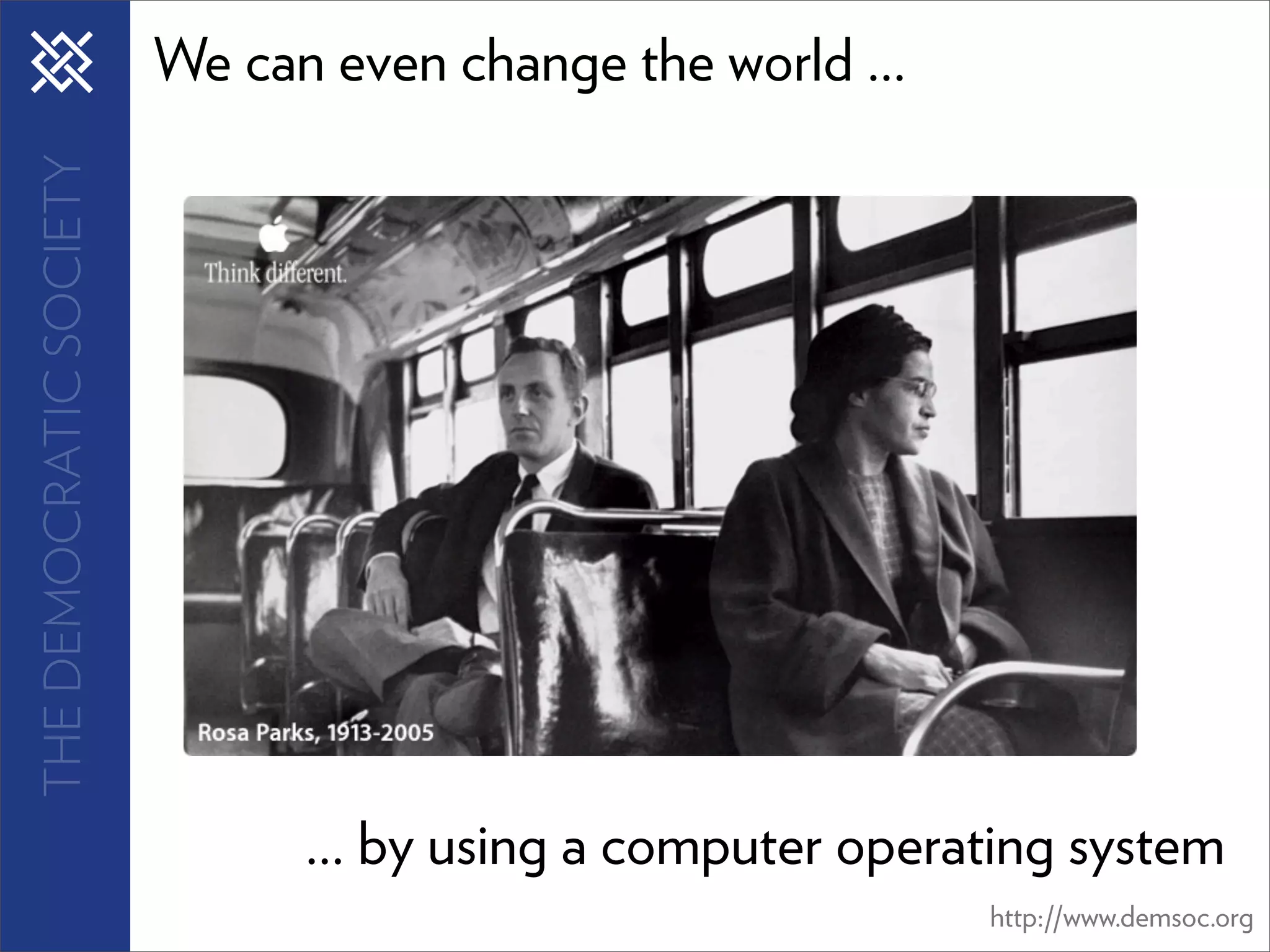 THE DEMOCRATIC SOCIETY   We can even change the world ...




                               ... by using a computer operating system
                                                            http://www.demsoc.org
 