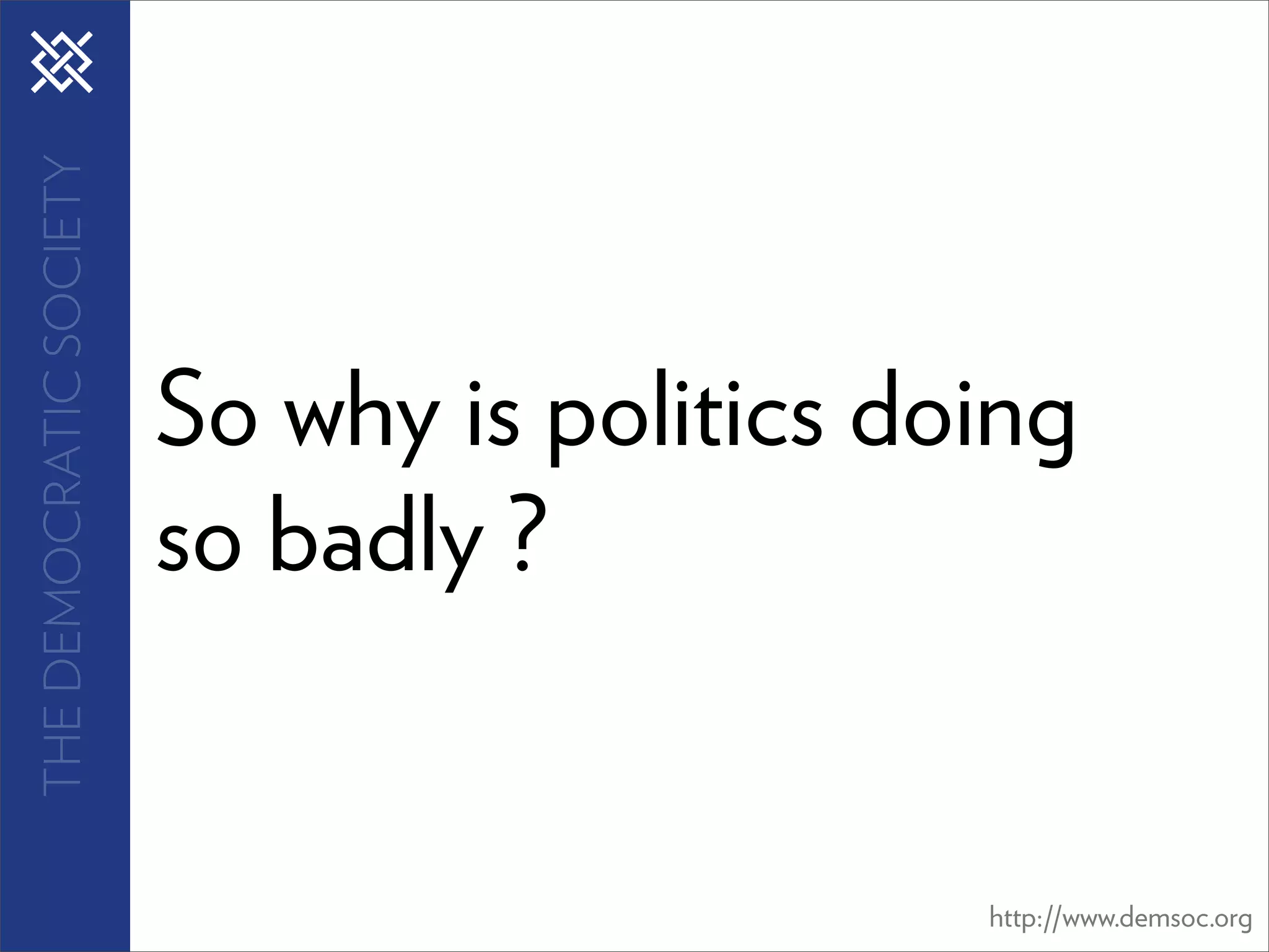 THE DEMOCRATIC SOCIETY




                         So why is politics doing
                         so badly ?


                                              http://www.demsoc.org
 