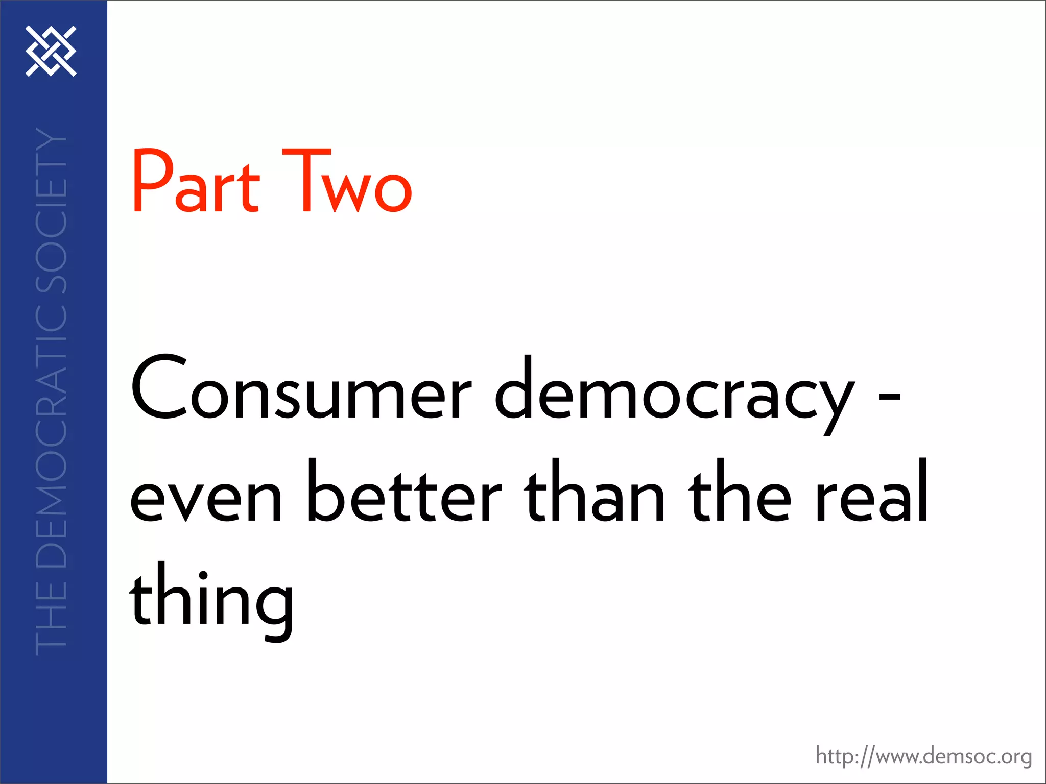 THE DEMOCRATIC SOCIETY


                         Part Two

                         Consumer democracy -
                         even better than the real
                         thing
                                              http://www.demsoc.org
 