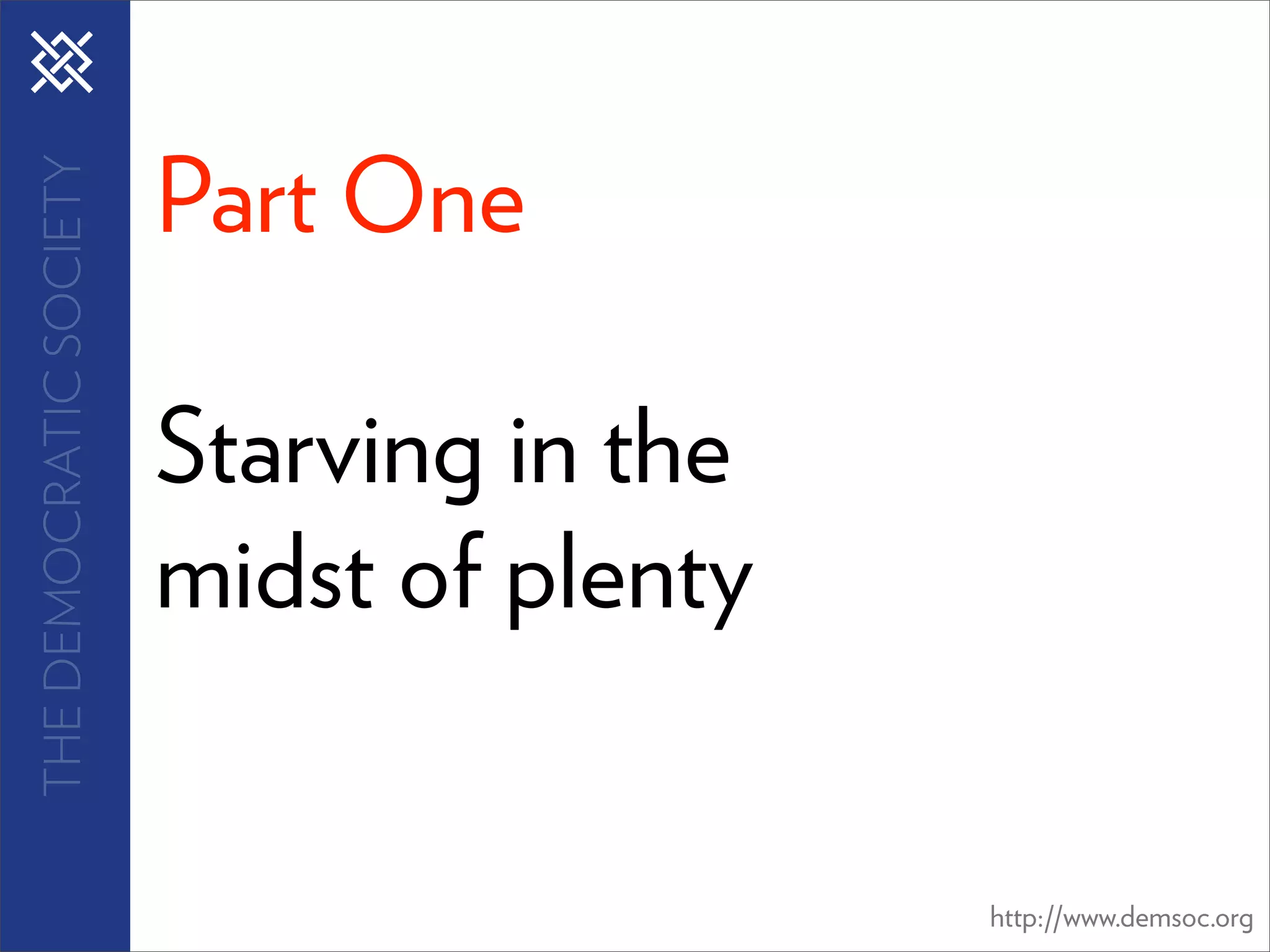 Part One
THE DEMOCRATIC SOCIETY




                         Starving in the
                         midst of plenty


                                           http://www.demsoc.org
 