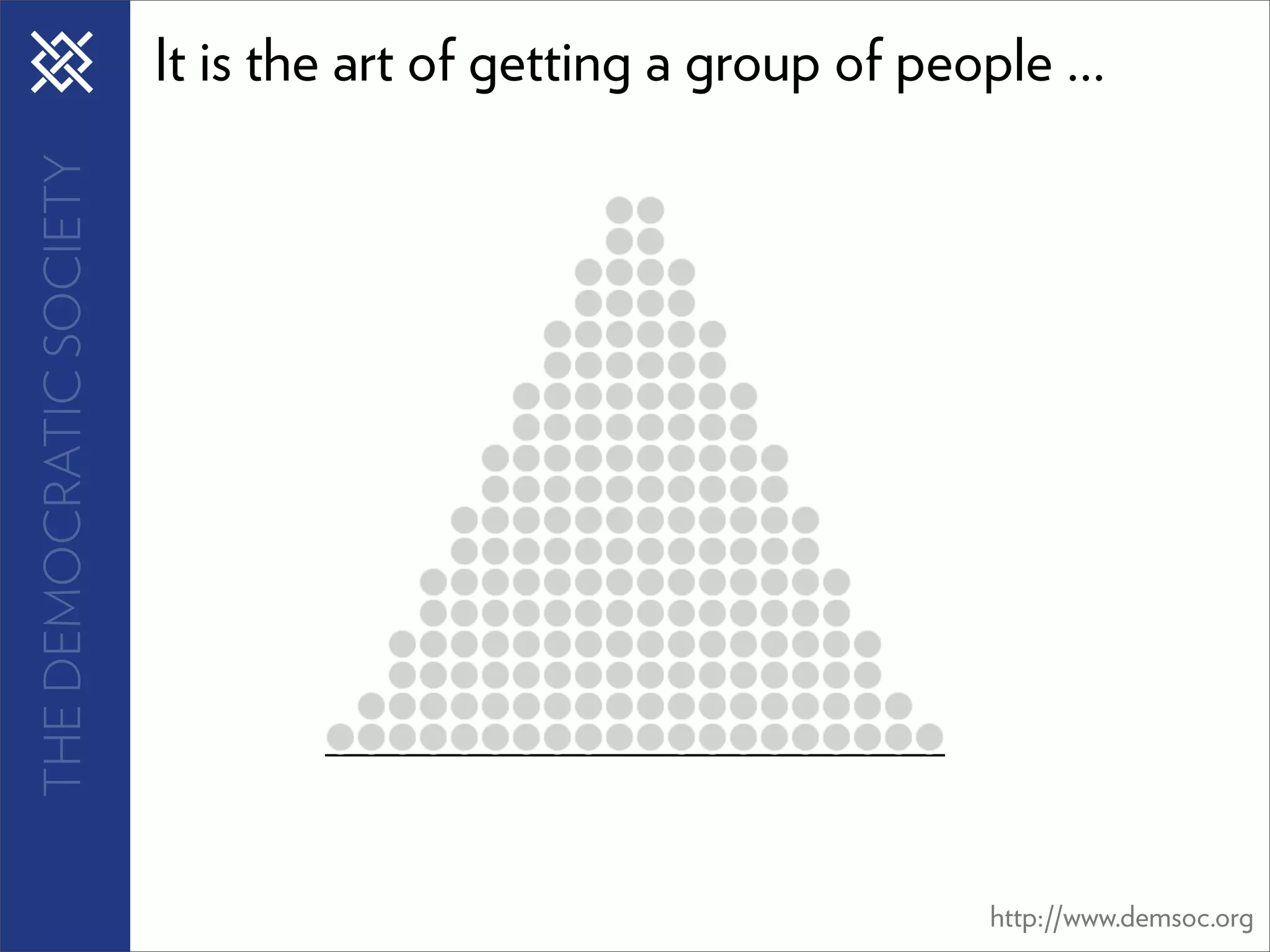 THE DEMOCRATIC SOCIETY   It is the art of getting a group of people ...




                                                                 http://www.demsoc.org
 