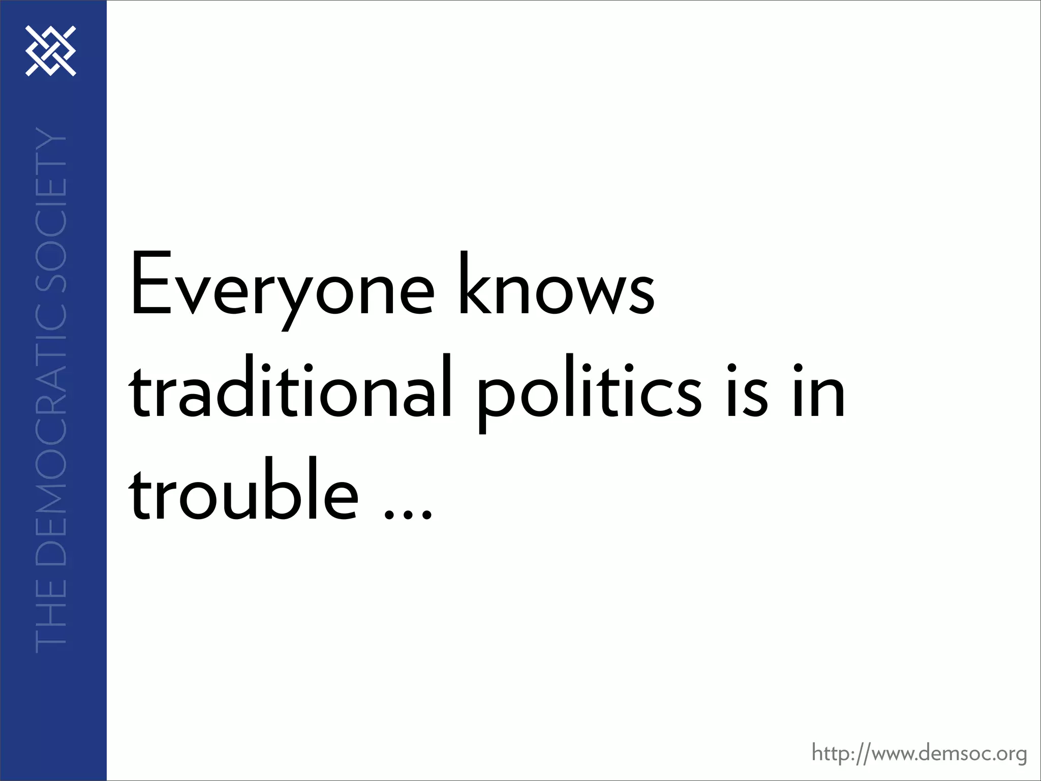 THE DEMOCRATIC SOCIETY




                         Everyone knows
                         traditional politics is in
                         trouble ...

                                                 http://www.demsoc.org
 