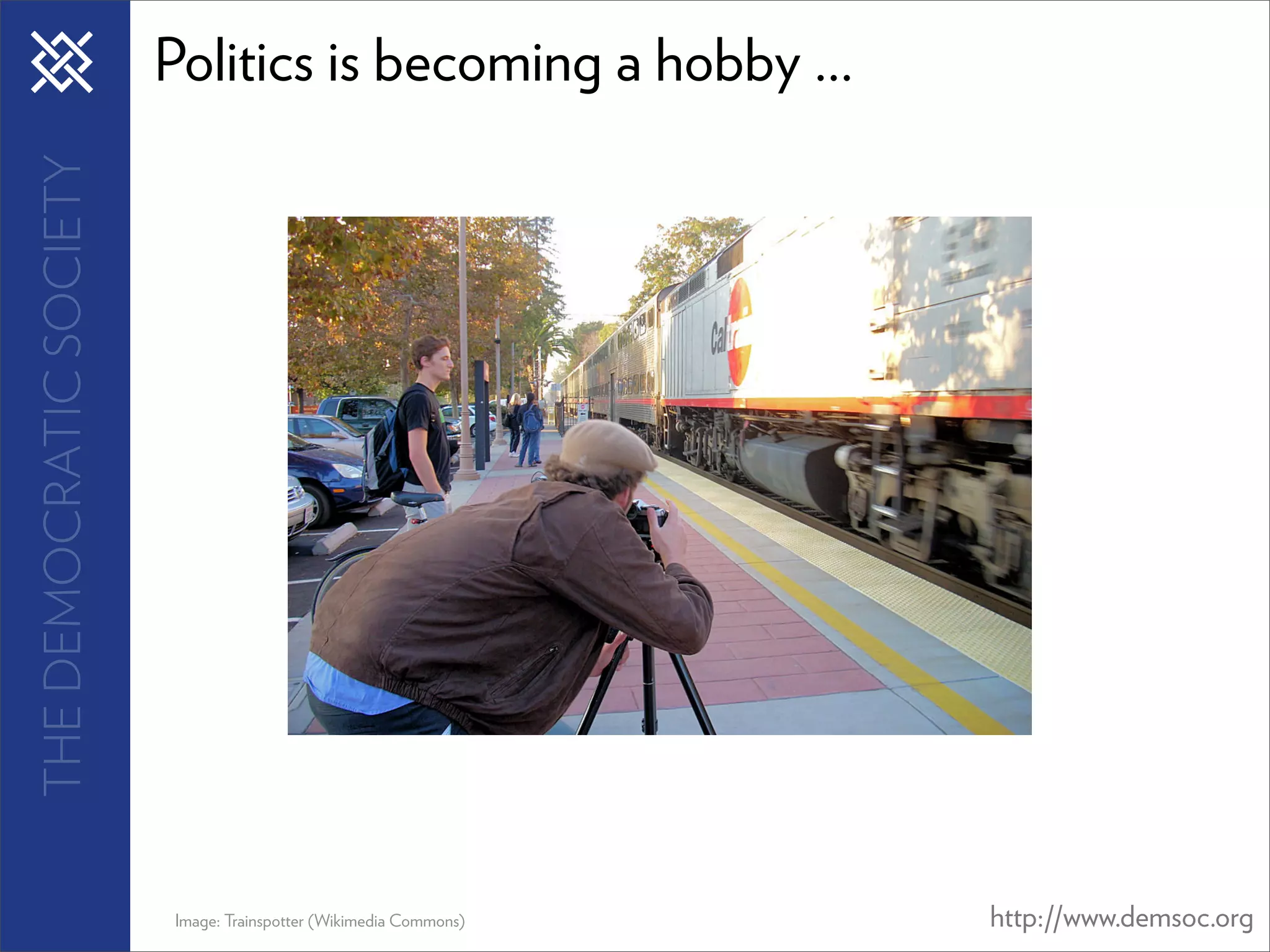 THE DEMOCRATIC SOCIETY   Politics is becoming a hobby ...




                         Image: Trainspotter (Wikimedia Commons)   http://www.demsoc.org
 