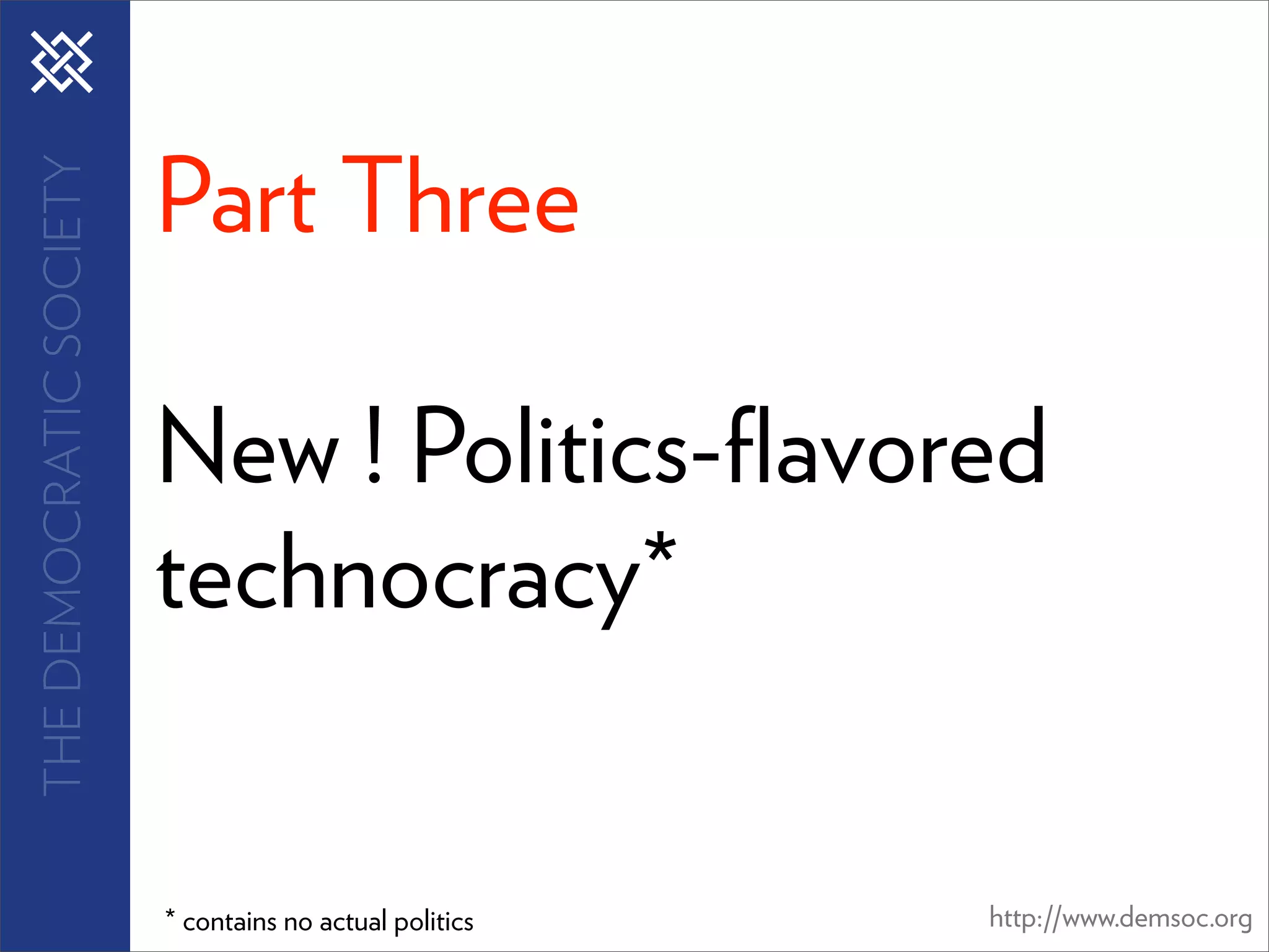 Part Three
THE DEMOCRATIC SOCIETY




                         New ! Politics-ﬂavored
                         technocracy*


                         * contains no actual politics   http://www.demsoc.org
 