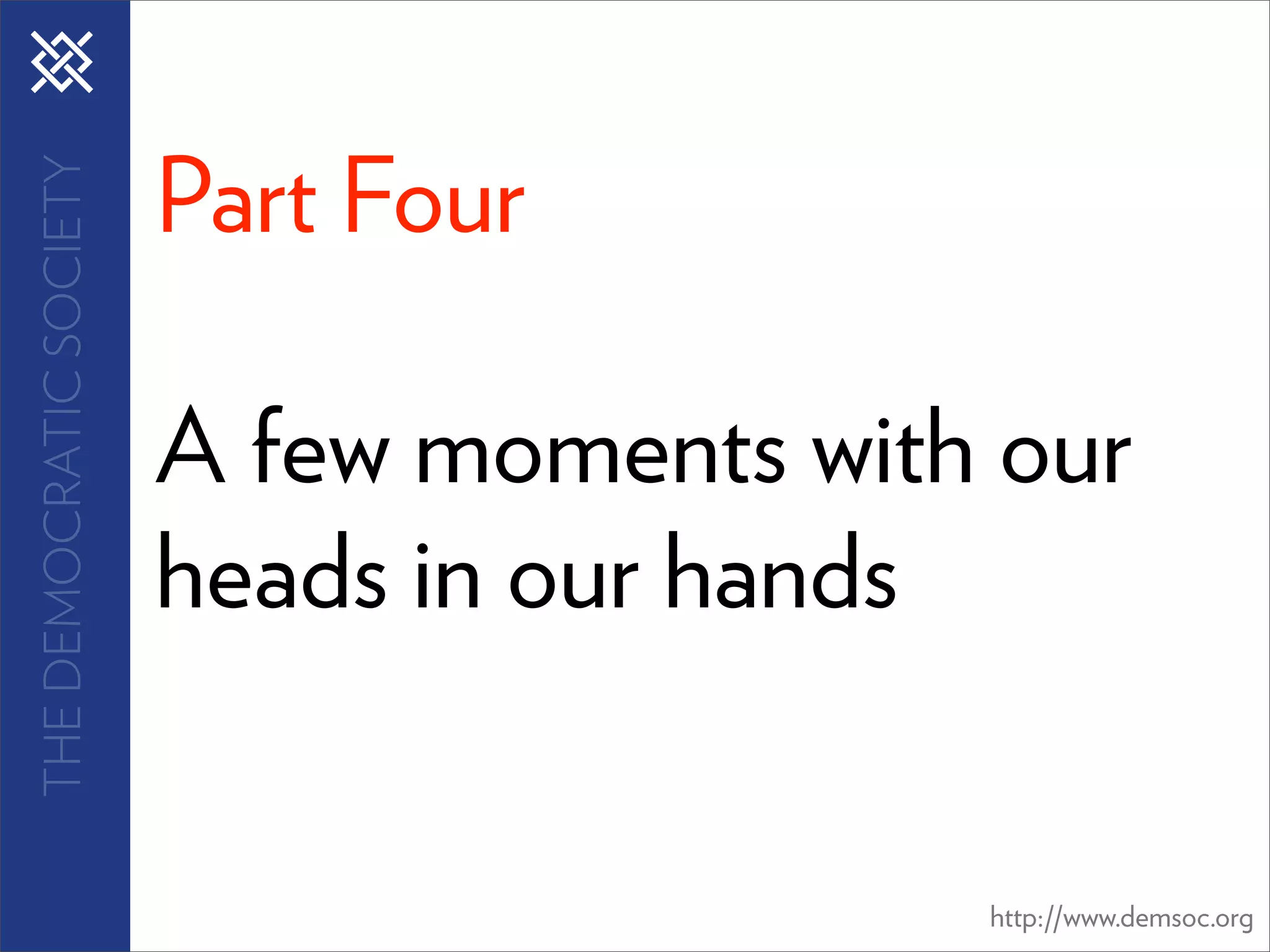 Part Four
THE DEMOCRATIC SOCIETY




                         A few moments with our
                         heads in our hands


                                           http://www.demsoc.org
 