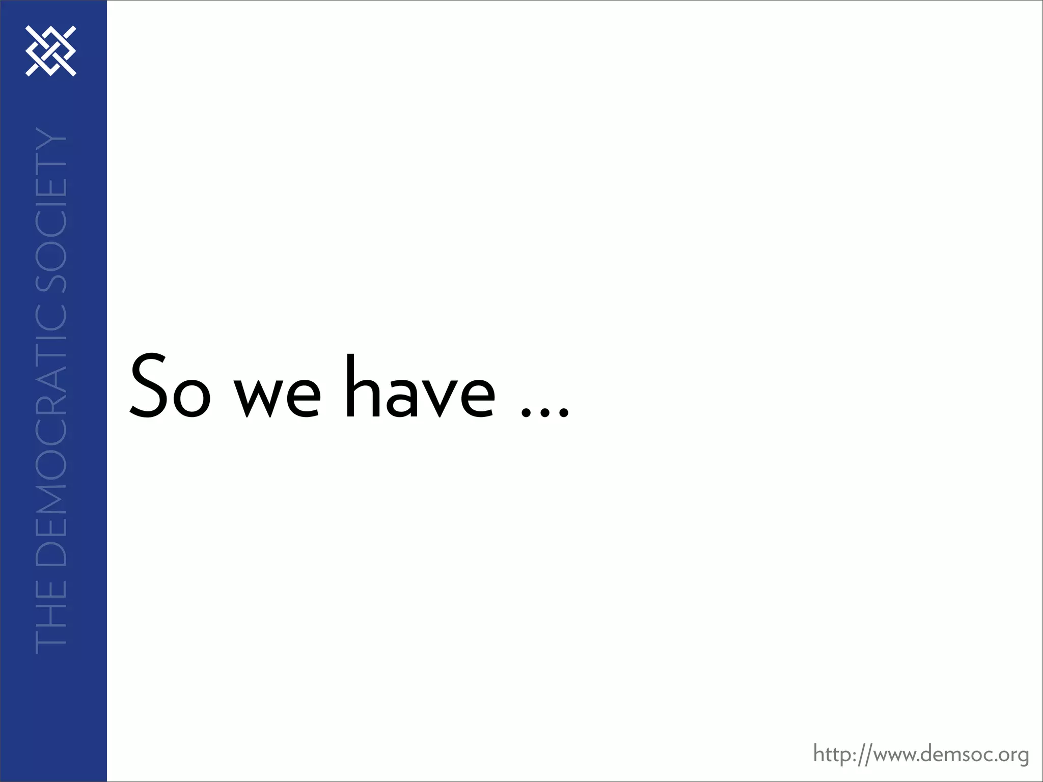 THE DEMOCRATIC SOCIETY




                         So we have ...



                                          http://www.demsoc.org
 