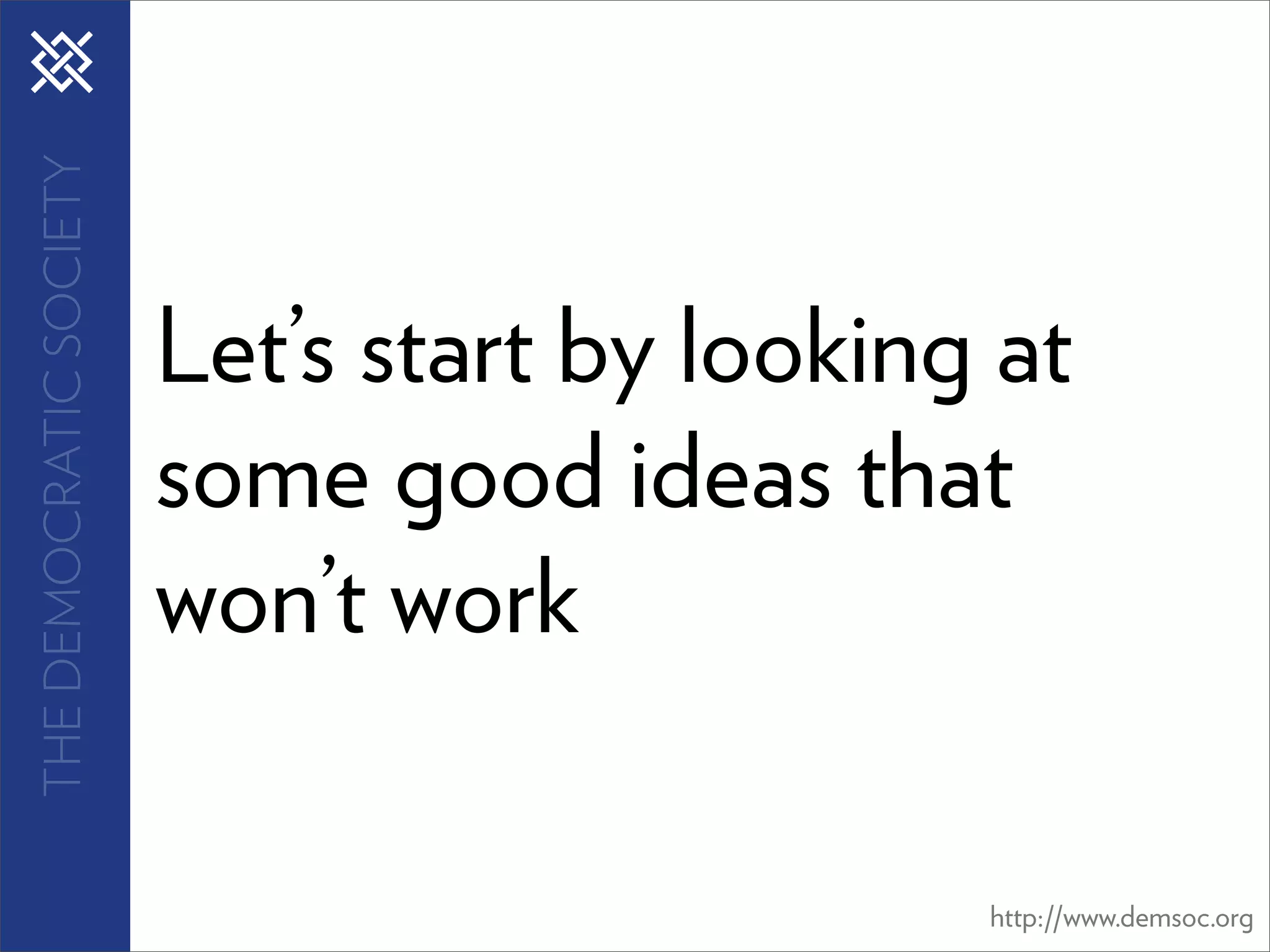 THE DEMOCRATIC SOCIETY




                         Let’s start by looking at
                         some good ideas that
                         won’t work

                                               http://www.demsoc.org
 